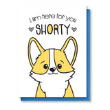Here For You Shorty | Corgi Face Encouragement Sympathy Letterpress Card | kiss and punch - Kiss and Punch